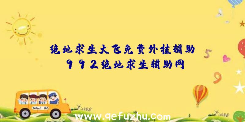 「绝地求生大飞免费外挂辅助」|992绝地求生辅助网